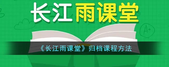 《长江雨课堂》归档课程方法